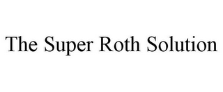 THE SUPER ROTH SOLUTION