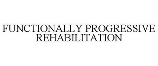 FUNCTIONALLY PROGRESSIVE REHABILITATION