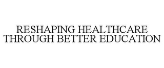 RESHAPING HEALTHCARE THROUGH BETTER EDUCATION