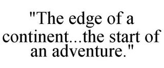 "THE EDGE OF A CONTINENT...THE START OF AN ADVENTURE."