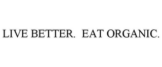 LIVE BETTER. EAT ORGANIC.