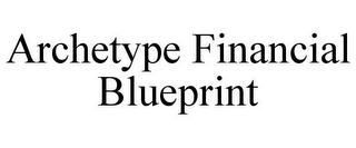 ARCHETYPE FINANCIAL BLUEPRINT