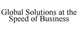 GLOBAL SOLUTIONS AT THE SPEED OF BUSINESS