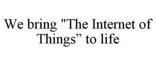 WE BRING "THE INTERNET OF THINGS" TO LIFE