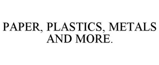 PAPER, PLASTICS, METALS AND MORE.