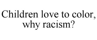 CHILDREN LOVE TO COLOR, WHY RACISM?