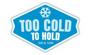 TOO COLD TO HOLD 5M & 10M