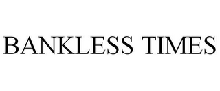 BANKLESS TIMES