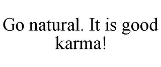 GO NATURAL. IT IS GOOD KARMA!