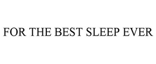 FOR THE BEST SLEEP EVER