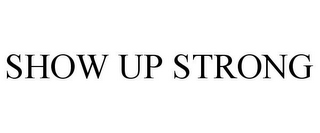 SHOW UP STRONG