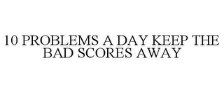 10 PROBLEMS A DAY KEEP THE BAD SCORES AWAY