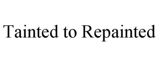 TAINTED TO REPAINTED