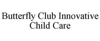 BUTTERFLY CLUB INNOVATIVE CHILD CARE