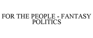 FOR THE PEOPLE - FANTASY POLITICS