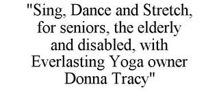 "SING, DANCE AND STRETCH, FOR SENIORS, THE ELDERLY AND DISABLED, WITH EVERLASTING YOGA OWNER DONNA TRACY"