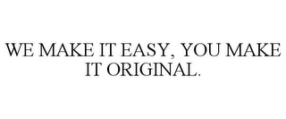 WE MAKE IT EASY, YOU MAKE IT ORIGINAL.