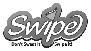 SWIPE DON'T SWEAT IT SWIPE IT