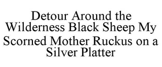 DETOUR AROUND THE WILDERNESS BLACK SHEEP MY SCORNED MOTHER RUCKUS ON A SILVER PLATTER