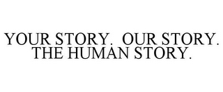 YOUR STORY. OUR STORY. THE HUMAN STORY.