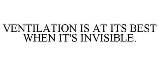 VENTILATION IS AT ITS BEST WHEN IT'S INVISIBLE.