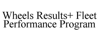 WHEELS RESULTS+ FLEET PERFORMANCE PROGRAM