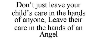 DON'T JUST LEAVE YOUR CHILD'S CARE IN THE HANDS OF ANYONE, LEAVE THEIR CARE IN THE HANDS OF AN ANGEL