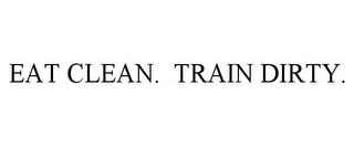 EAT CLEAN. TRAIN DIRTY.