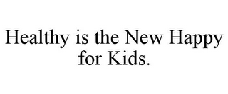 HEALTHY IS THE NEW HAPPY FOR KIDS.