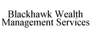 BLACKHAWK WEALTH MANAGEMENT SERVICES