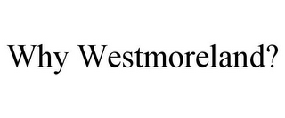 WHY WESTMORELAND?