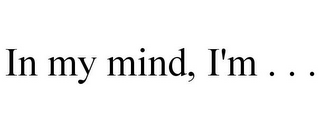 IN MY MIND, I'M . . .