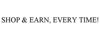 SHOP & EARN, EVERY TIME!