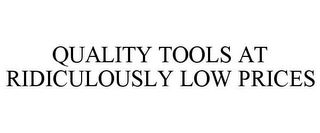 QUALITY TOOLS AT RIDICULOUSLY LOW PRICES