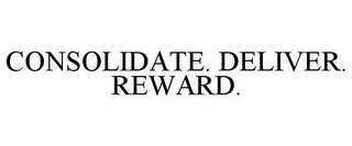 CONSOLIDATE. DELIVER. REWARD.