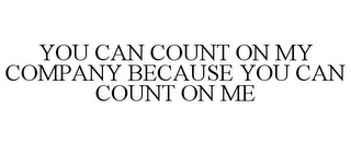 YOU CAN COUNT ON MY COMPANY BECAUSE YOU CAN COUNT ON ME