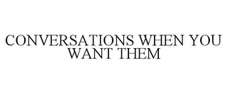 CONVERSATIONS WHEN YOU WANT THEM