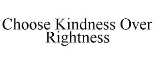 CHOOSE KINDNESS OVER RIGHTNESS