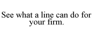 SEE WHAT A LINE CAN DO FOR YOUR FIRM.