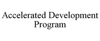 ACCELERATED DEVELOPMENT PROGRAM