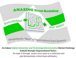 AMAZING TEAM BUILDING ENTER DIVIDED EXIT UNITED NAVIGATING THE "MAZE" OF ORGANIZATIONAL TEAM DYNAMICS. AN INDOOR HIGHLY INTERACTIVE AND TECHNOLOGICALLY INNOVATION MENTAL CHALLENGE TO BUILD STRONGER ORGANIZATIONAL TEAMS. TO MAKE IT THROUGH, TEAMS MUST WORK AS A COLLECTIVE UNIT AND DEMONSTRATE CRITICAL TEAM ATTRIBUTES.