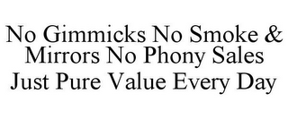 NO GIMMICKS NO SMOKE & MIRRORS NO PHONY SALES JUST PURE VALUE EVERY DAY