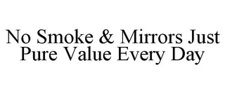 NO SMOKE & MIRRORS JUST PURE VALUE EVERY DAY