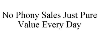 NO PHONY SALES JUST PURE VALUE EVERY DAY