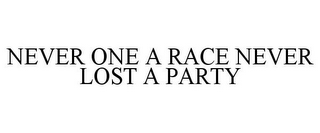 NEVER ONE A RACE NEVER LOST A PARTY