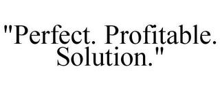 "PERFECT. PROFITABLE. SOLUTION."