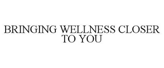 BRINGING WELLNESS CLOSER TO YOU