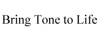 BRING TONE TO LIFE