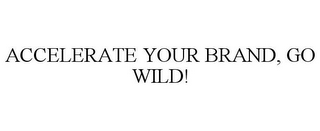 ACCELERATE YOUR BRAND, GO WILD!