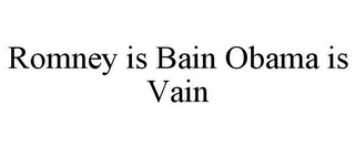 ROMNEY IS BAIN OBAMA IS VAIN